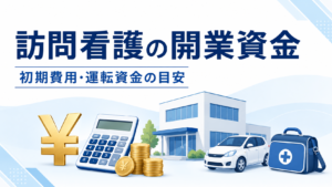 訪問看護ステーションの開業資金と初期費用・運転資金の目安